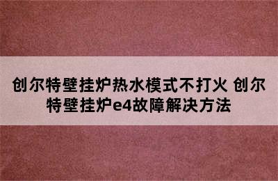 创尔特壁挂炉热水模式不打火 创尔特壁挂炉e4故障解决方法